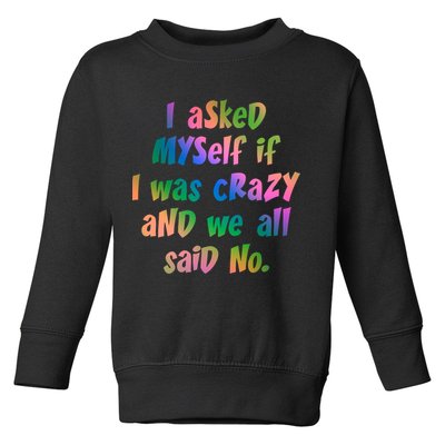 I Asked Myself If I Was Crazy And We All Said No. Toddler Sweatshirt