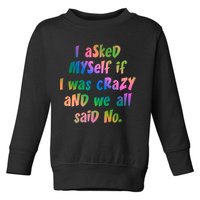 I Asked Myself If I Was Crazy And We All Said No. Toddler Sweatshirt