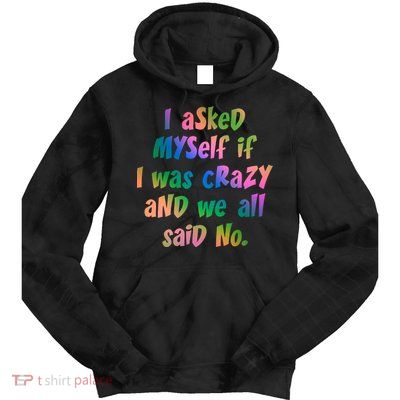 I Asked Myself If I Was Crazy And We All Said No. Tie Dye Hoodie