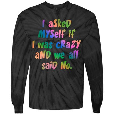 I Asked Myself If I Was Crazy And We All Said No. Tie-Dye Long Sleeve Shirt