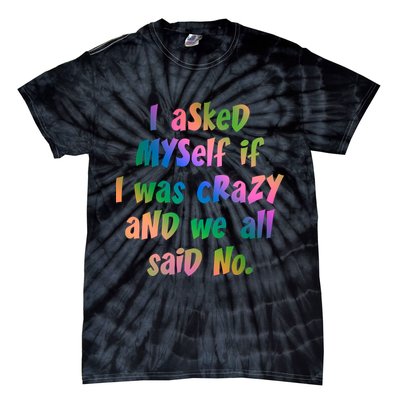I Asked Myself If I Was Crazy And We All Said No. Tie-Dye T-Shirt