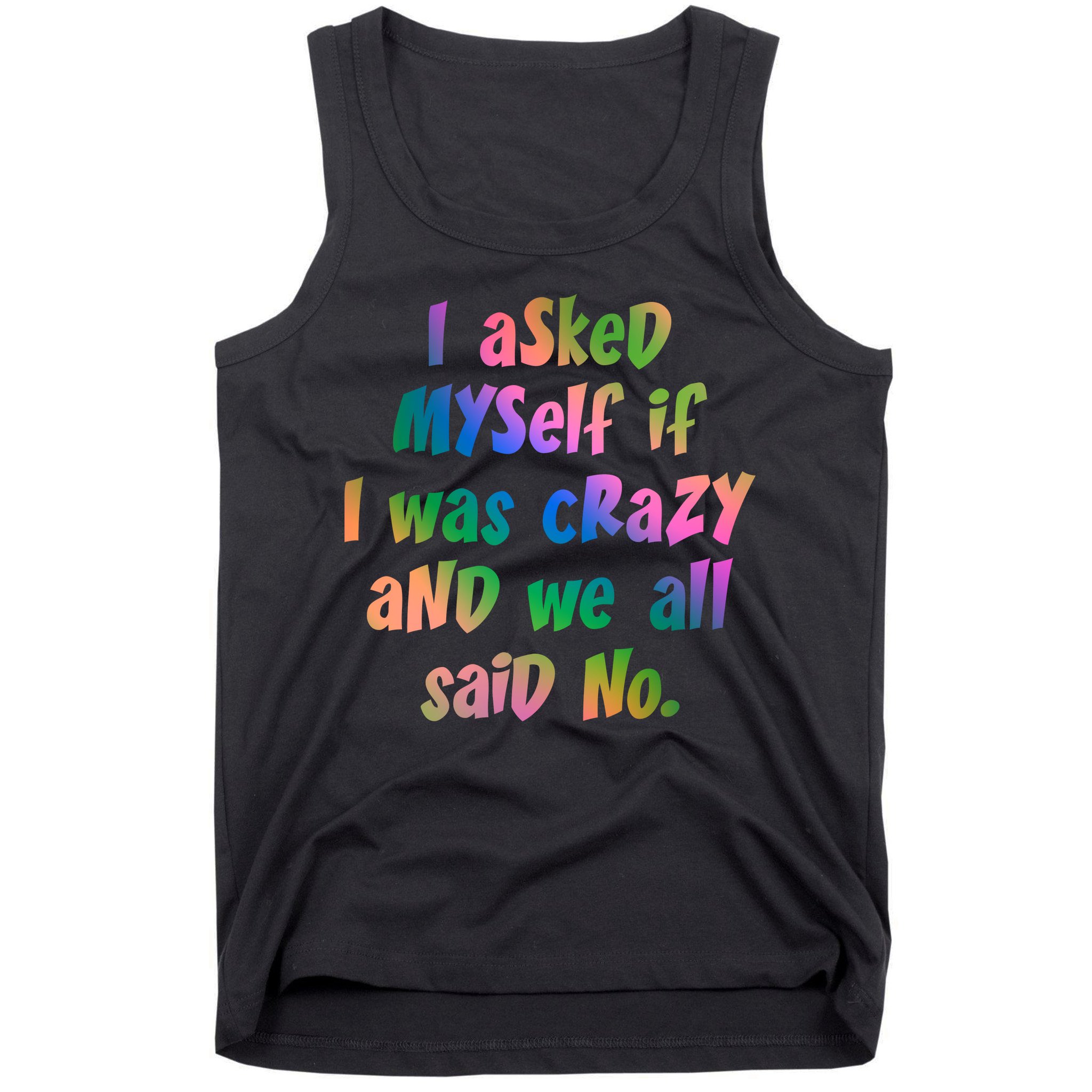 I Asked Myself If I Was Crazy And We All Said No. Tank Top