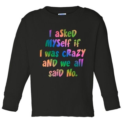 I Asked Myself If I Was Crazy And We All Said No. Toddler Long Sleeve Shirt