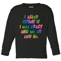 I Asked Myself If I Was Crazy And We All Said No. Toddler Long Sleeve Shirt