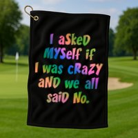 I Asked Myself If I Was Crazy And We All Said No. Golf Towel