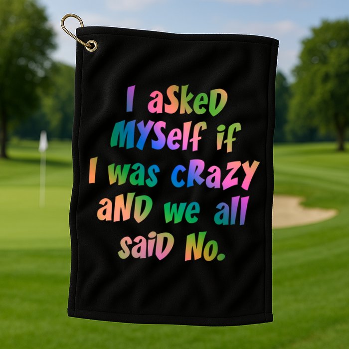 I Asked Myself If I Was Crazy And We All Said No. Golf Towel
