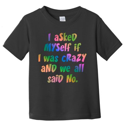 I Asked Myself If I Was Crazy And We All Said No. Toddler T-Shirt