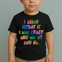 I Asked Myself If I Was Crazy And We All Said No. Toddler T-Shirt