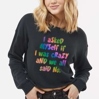 I Asked Myself If I Was Crazy And We All Said No. Cropped Pullover Crew