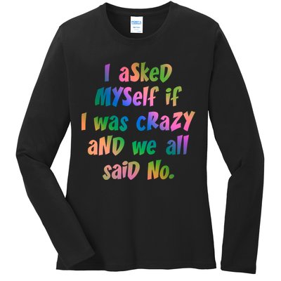 I Asked Myself If I Was Crazy And We All Said No. Ladies Long Sleeve Shirt
