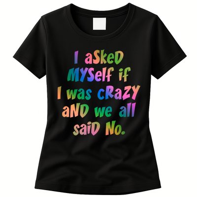 I Asked Myself If I Was Crazy And We All Said No. Womens T-Shirt