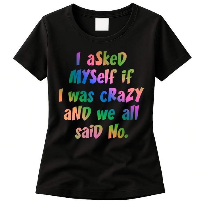 I Asked Myself If I Was Crazy And We All Said No. Womens T-Shirt