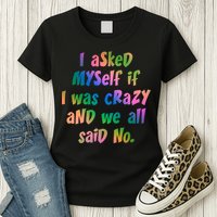 I Asked Myself If I Was Crazy And We All Said No. Womens T-Shirt