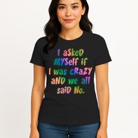 I Asked Myself If I Was Crazy And We All Said No. Womens T-Shirt
