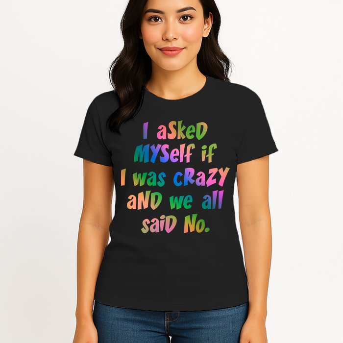 I Asked Myself If I Was Crazy And We All Said No. Womens T-Shirt
