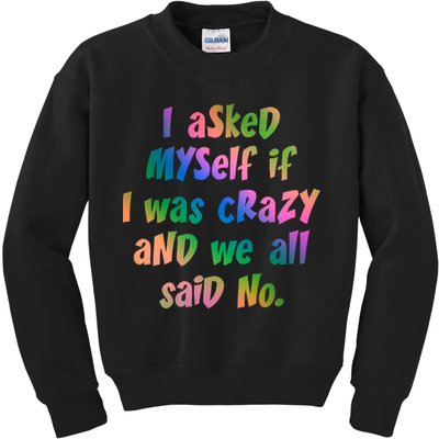 I Asked Myself If I Was Crazy And We All Said No. Kids Sweatshirt