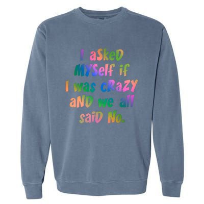 I Asked Myself If I Was Crazy And We All Said No. Garment-Dyed Sweatshirt