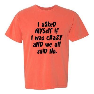 I Asked Myself If I Was Crazy And We All Said No. Garment-Dyed Heavyweight T-Shirt