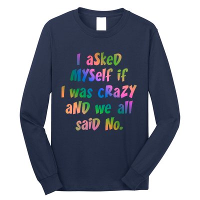 I Asked Myself If I Was Crazy And We All Said No. Long Sleeve Shirt