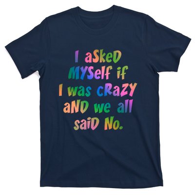 I Asked Myself If I Was Crazy And We All Said No. T-Shirt