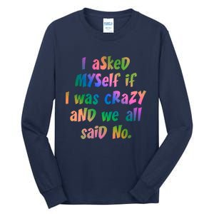 I Asked Myself If I Was Crazy And We All Said No. Tall Long Sleeve T-Shirt