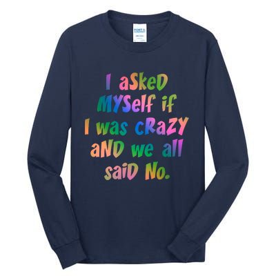 I Asked Myself If I Was Crazy And We All Said No. Tall Long Sleeve T-Shirt