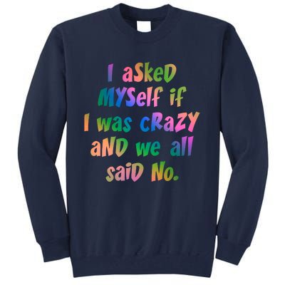 I Asked Myself If I Was Crazy And We All Said No. Tall Sweatshirt