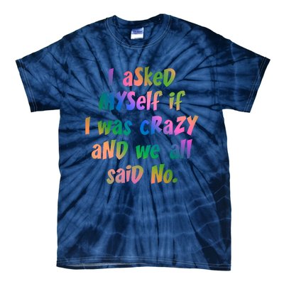 I Asked Myself If I Was Crazy And We All Said No. Tie-Dye T-Shirt