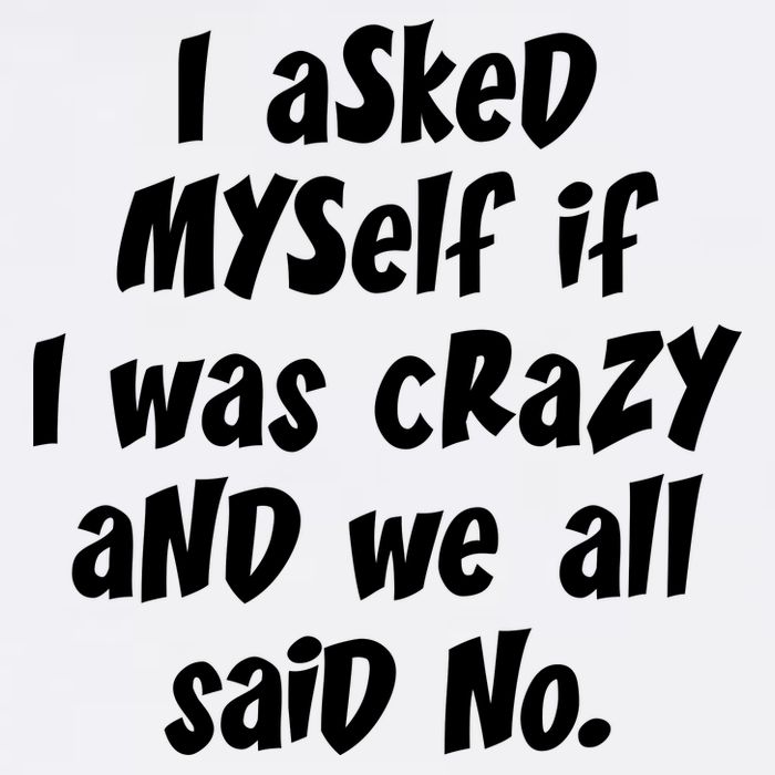 I Asked Myself If I Was Crazy And We All Said No. Garment-Dyed Sweatshirt