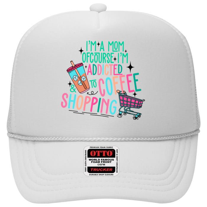 Im A Mom Of Course Im Addicted To Coffee High Crown Mesh Back Trucker Hat