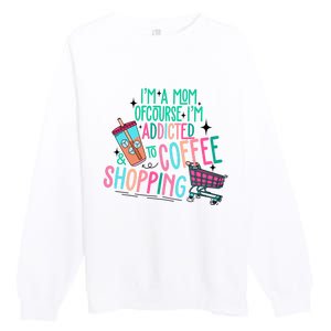 Im A Mom Of Course Im Addicted To Coffee Premium Crewneck Sweatshirt