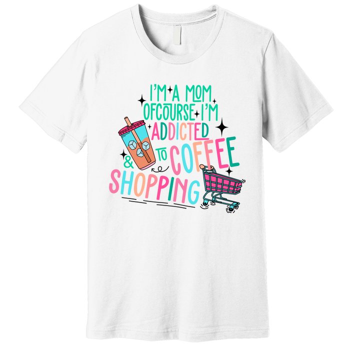 Im A Mom Of Course Im Addicted To Coffee Premium T-Shirt