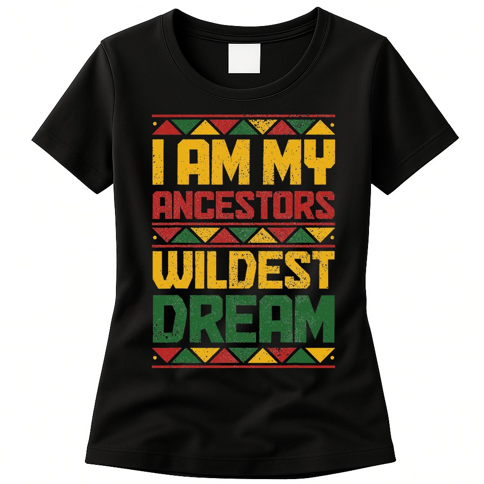 I Am My Ancestors Wildest Dream Black History Juneteenth Womens T-Shirt