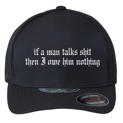 If A Man Talks Shit Then I Owe Him Nothing Flexfit Unipanel Trucker Cap