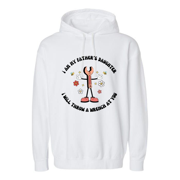 I Am My FatherS Daughter I Will Throw A Wrench At You Garment-Dyed Fleece Hoodie