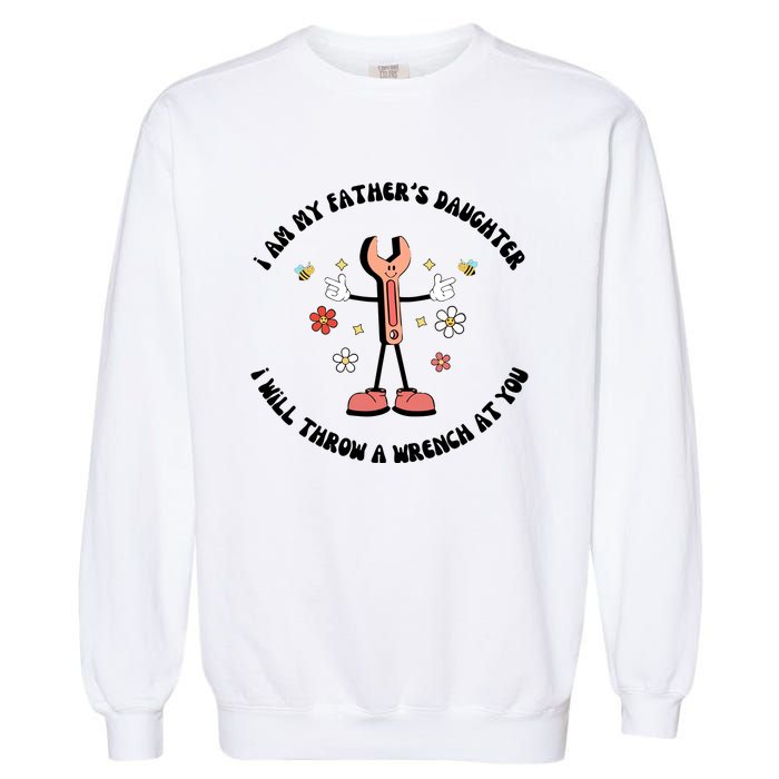 I Am My FatherS Daughter I Will Throw A Wrench At You Garment-Dyed Sweatshirt