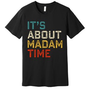 Its About Madam Time Kamala Harris 2024 President Women Gift Premium T-Shirt