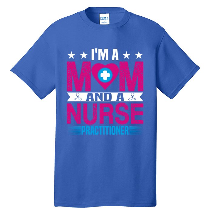 IM A Mom And A Nurse Practitioner Funny Np Nurse Mom Gift Tall T-Shirt