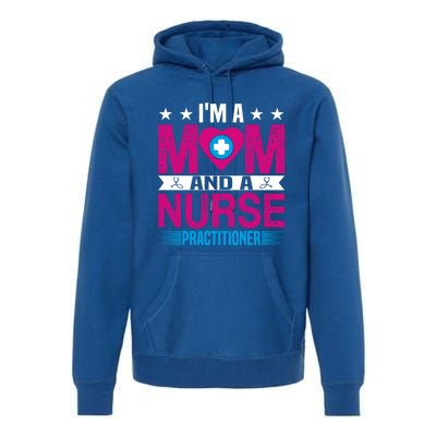 IM A Mom And A Nurse Practitioner Funny Np Nurse Mom Gift Premium Hoodie