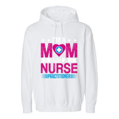 IM A Mom And A Nurse Practitioner Funny Np Nurse Mom Gift Garment-Dyed Fleece Hoodie