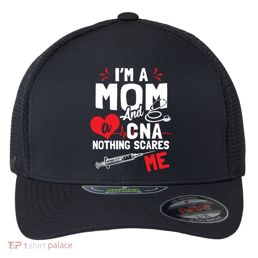 Im A Mom Nurse And A Cna Nothing Scares Me Nurses Mother Gift Flexfit Unipanel Trucker Cap