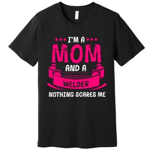 Im A Mom And A Welder Nothing Scares Me Premium T-Shirt