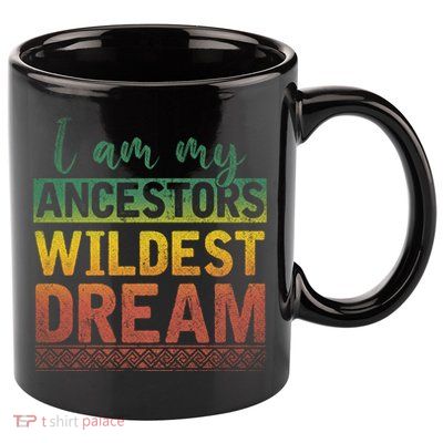 I Am My Ancestors Wildest Dream Black History Month Great Gift 11oz C Handle Ceramic Mug