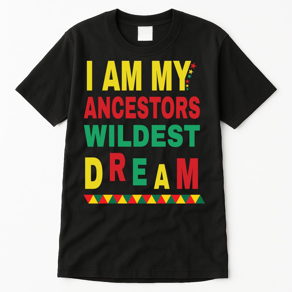 I Am My Ancestors Wildest Dream Black History Month February Tall T-Shirt