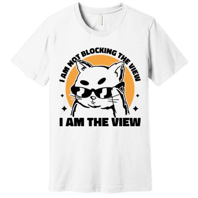 I Am Not Blocking The View I Am The View Funny Cat Premium T-Shirt