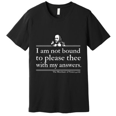 I Am Not Bound To Please Thee With My Answers Premium T-Shirt
