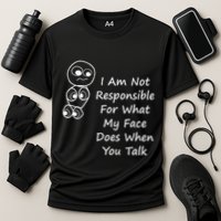 I Am Not Responsible For What My Face Does When You Talk Performance Shirt