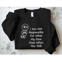 I Am Not Responsible For What My Face Does When You Talk Sweatshirt