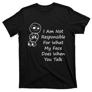 I Am Not Responsible For What My Face Does When You Talk T-Shirt