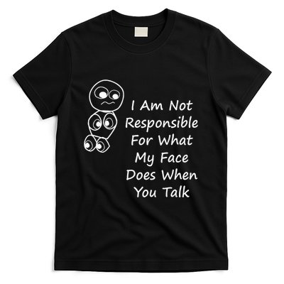 I Am Not Responsible For What My Face Does When You Talk T-Shirt